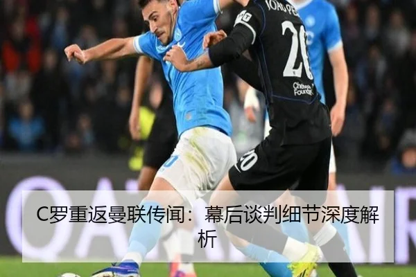 C罗重返曼联传闻：幕后谈判细节深度解析